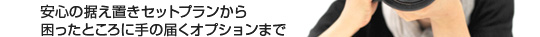 安心の据え置きセットプランから困ったところに手の届くオプションまで