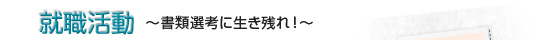 就職活動 ～書類選考に生き残れ～